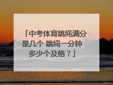 中考体育跳绳满分是几个 跳绳一分钟多少个及格？