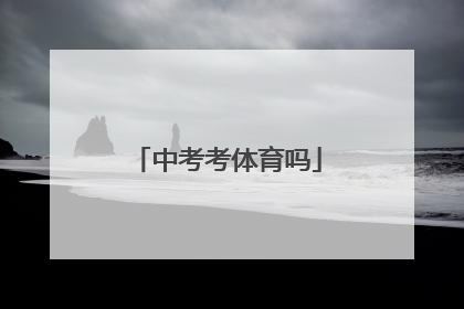 「中考考体育吗」初中毕业考体校要多少分