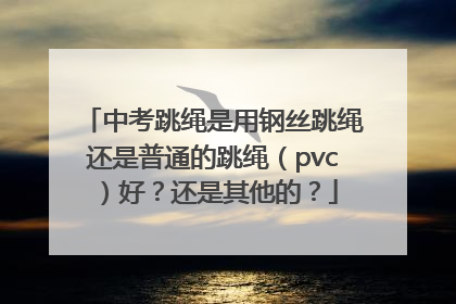 中考跳绳是用钢丝跳绳还是普通的跳绳（pvc）好？还是其他的？