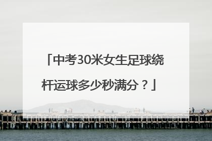 中考30米女生足球绕杆运球多少秒满分？