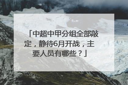 中超中甲分组全部敲定，静待6月开战，主要人员有哪些？