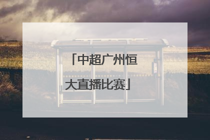 「中超广州恒大直播比赛」今天中超直播广州恒大对上海上港