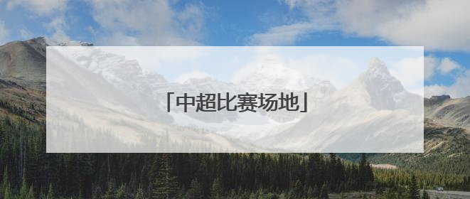 「中超比赛场地」中超比赛场地在什么哪个城市