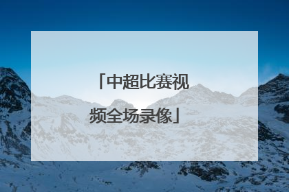 「中超比赛视频全场录像」中超比赛回放录像