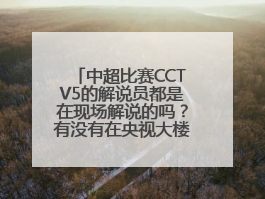 中超比赛CCTV5的解说员都是在现场解说的吗？有没有在央视大楼解说的？