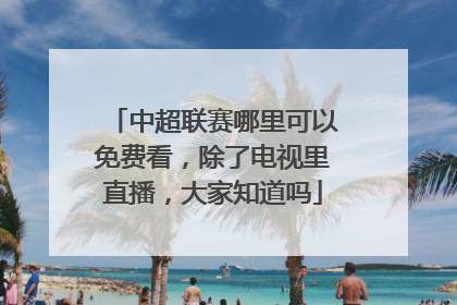 中超联赛哪里可以免费看，除了电视里直播，大家知道吗