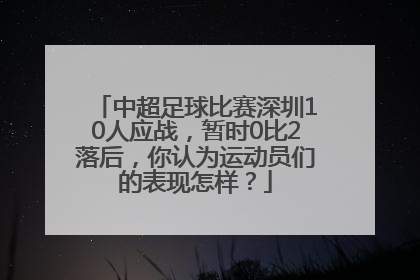 中超足球比赛深圳10人应战，暂时0比2落后，你认为运动员们的表现怎样？