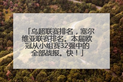 乌超联赛排名，塞尔维亚联赛排名。本届欧冠从小组赛32强中的全部战报。快！