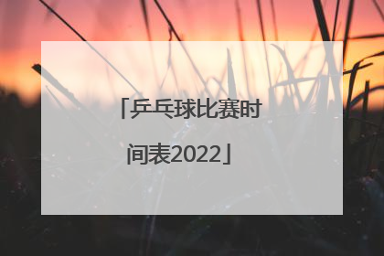 乒乓球比赛时间表2022