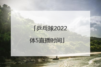 乒乓球2022体5直播时间