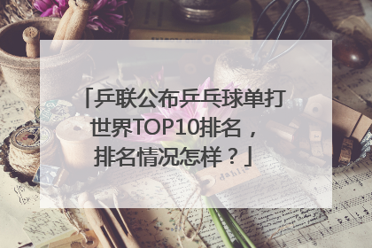 乒联公布乒乓球单打世界TOP10排名，排名情况怎样？