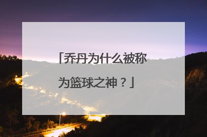 乔丹为什么被称为篮球之神？