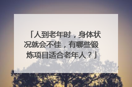 人到老年时，身体状况就会不佳，有哪些锻炼项目适合老年人？