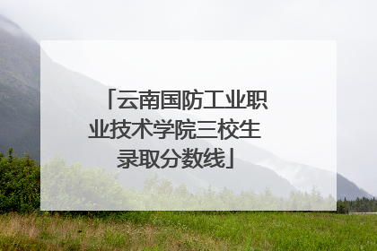 云南国防工业职业技术学院三校生录取分数线