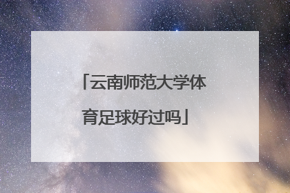 云南师范大学体育足球好过吗