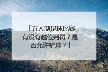 五人制足球比赛，有没有越位判罚？是否允许铲球？