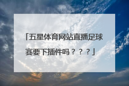 五星体育网站直播足球赛要下插件吗？？？