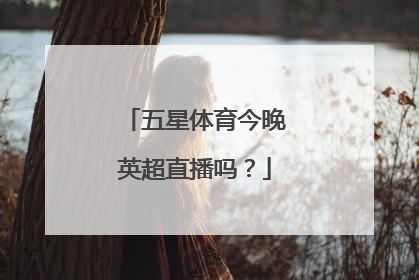 五星体育今晚英超直播吗？