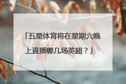 五星体育将在星期六晚上直播哪几场英超？