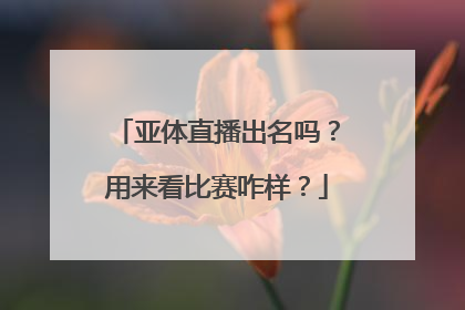 亚体直播出名吗？用来看比赛咋样？