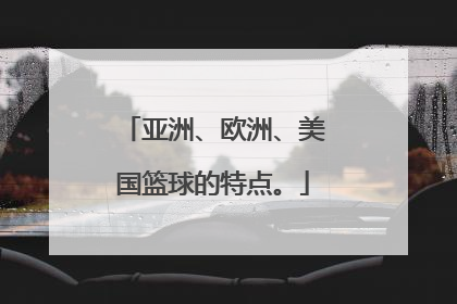 亚洲、欧洲、美国篮球的特点。