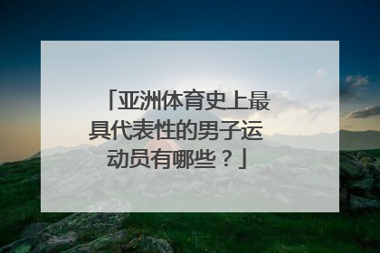 亚洲体育史上最具代表性的男子运动员有哪些？