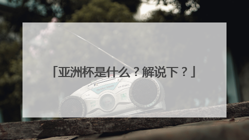 亚洲杯是什么？解说下？