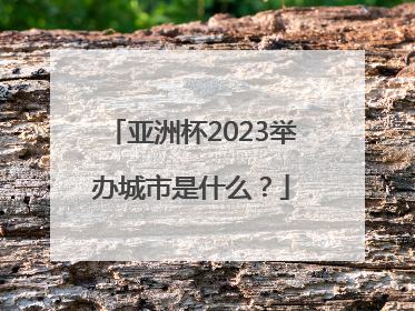 亚洲杯2023举办城市是什么？