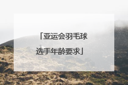 亚运会羽毛球选手年龄要求