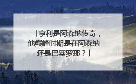 亨利是阿森纳传奇，他巅峰时期是在阿森纳还是巴塞罗那？