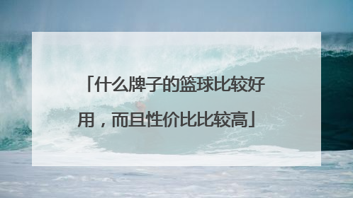 什么牌子的篮球比较好用，而且性价比比较高