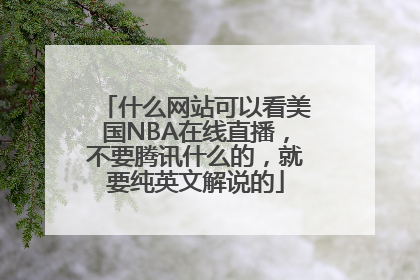 什么网站可以看美国NBA在线直播，不要腾讯什么的，就要纯英文解说的