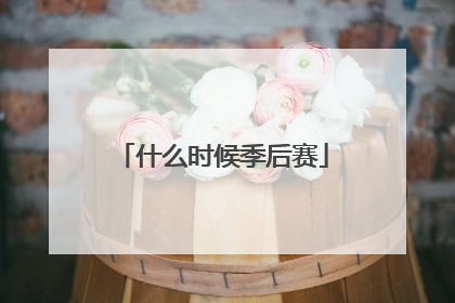 「什么时候季后赛」什么时候季后赛开始