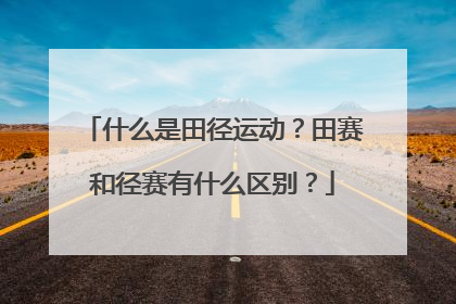 什么是田径运动？田赛和径赛有什么区别？