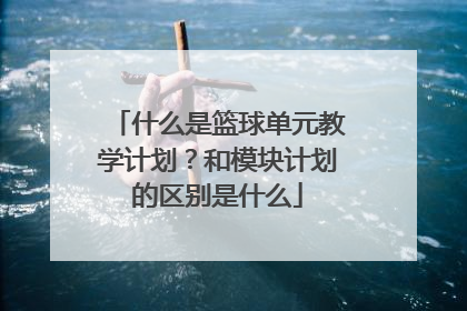 什么是篮球单元教学计划？和模块计划的区别是什么