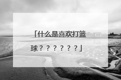 什么是喜欢打篮球？？？？？？