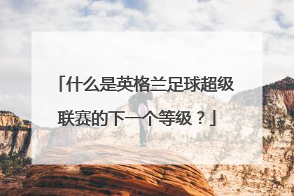 什么是英格兰足球超级联赛的下一个等级？