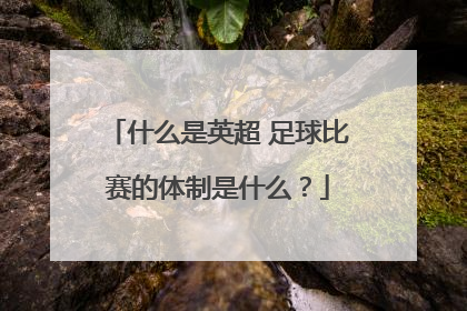 什么是英超 足球比赛的体制是什么？