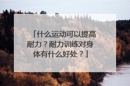 什么运动可以提高耐力？耐力训练对身体有什么好处？