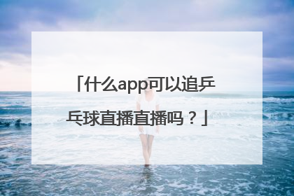 什么app可以追乒乓球直播直播吗？