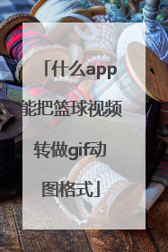 什么app能把篮球视频转做gif动图格式