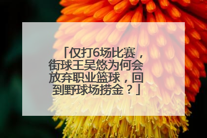 仅打6场比赛，街球王吴悠为何会放弃职业篮球，回到野球场捞金？