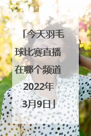 今天羽毛球比赛直播在哪个频道2022年3月9日