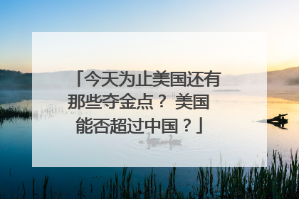 今天为止美国还有那些夺金点？ 美国能否超过中国？