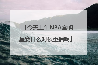 今天上午NBA全明星赛什么时候重播啊