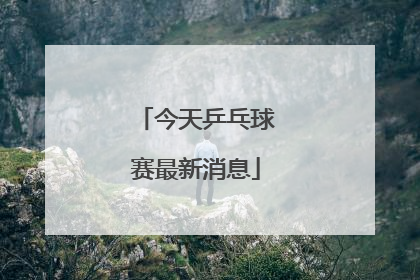 「今天乒乓球赛最新消息」今天乒乓球赛最新消息马龙