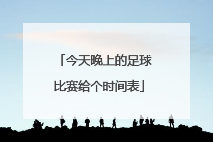 今天晚上的足球比赛给个时间表