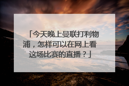 今天晚上曼联打利物浦，怎样可以在网上看这场比赛的直播？