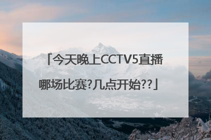 今天晚上CCTV5直播哪场比赛?几点开始??