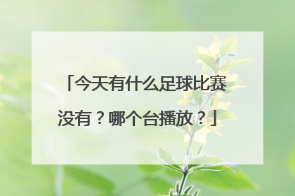 今天有什么足球比赛没有？哪个台播放？